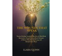 The Wounds That Speak: Trauma Healing, Emotional Recovery & Mind-Body Restoration: Proven Science-Based Strategies to Release Pain, Restore Energy, and Reclaim Inner Peace