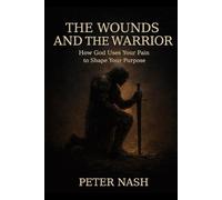 The wounds & the warrior: How God uses your pain to shape your purpose