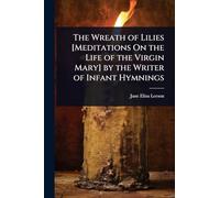 The Wreath of Lilies [Meditations On the Life of the Virgin Mary] by the Writer of Infant Hymnings