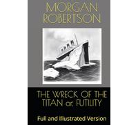 THE WRECK OF THE TITAN or, FUTILITY: Full and Illustrated Version