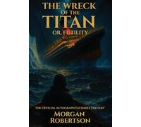 The Wreck of the Titan, or Futility: The Book That Predicted the Titanic: Restored 1912 Facsimile with Annotations and Collector's Commentary (The Official Autograph Facsimile Edition(TM) Book 1)