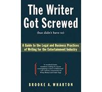 The Writer Got Screwed (but didn't have to): Guide to the Legal and Business Practices of Writing for the Entertainment Indus