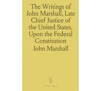 The Writings of John Marshall, Late Chief Justice of the United States, Upon the Federal Constitution