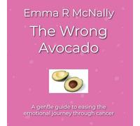 The Wrong Avocado: A gentle guide to easing the emotional journey through cancer