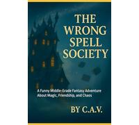 The Wrong Spell Society: A Funny Middle-Grade Fantasy Adventure About Magic, Friendship, and Chaos