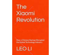 The Xiaomi Revolution: How a Chinese Startup Disrupted the Global Technology Industry