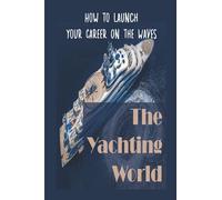 The Yachting World: How To Launch Your Career On The Waves: Landing Your Perfect Role In Yachting