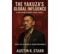 The Yakuza’s Global Influence: A True Crime History (1940s-2025)