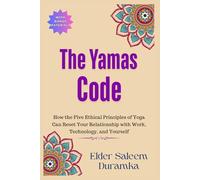 The Yamas Code: How the Five Ethical Principles of Yoga Can Reset Your Relationship with Work, Technology, and Yourself: 1