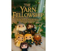 The Yarn Fellowship: Crochet Heroes of Fantasy: Create 6 Unofficial Fantasy Amigurumi Characters - Frodo, Gandalf, Legolas, Aragorn, Gimli & Galadriel - with Detailed Step-by-Step Instructions