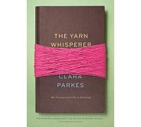 The Yarn Whisperer: My Unexpected Life in Knitting