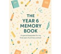 THE YEAR 6 MEMORY BOOK: A special keepsake for my final year of primary school