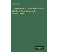The Year Book of Christ Church Parish, Hartford, Conn. Advent, A.D. MDCCCLXXXI.