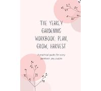 The Yearly Gardening Workbook: Plan, Grow, Harvest