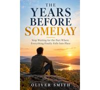 The Years Before Someday: Stop Waiting for the Part Where Everything Finally Falls Into Place