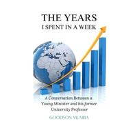 THE YEARS I SPENT IN A WEEK: A CONVERSATION BETWEEN A YOUNG MINISTER AND HIS FORMER UNIVERSITY PROFESSOR