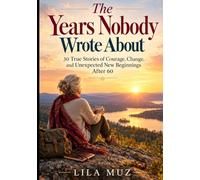The Years Nobody Wrote About: 30 True Stories of Courage, Change, and Unexpected New Beginnings After 60