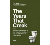 The Years That Creak: A Straight-Talking Guide to Your Body, Your Mind, and Growing Older Without Losing the Plot
