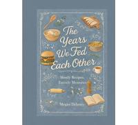 The Years We Fed Each Other: Mostly Recipes, Entirely Memories