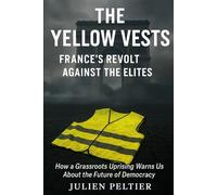 The Yellow Vests: France’s Revolt Against the Elites: How a Grassroots Uprising Warns Us About the Future of Democracy
