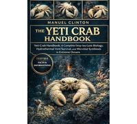 THE YETI CRAB HANDBOOK: Yeti Crab Handbook: A Complete Deep-Sea Guide to Biology, Hydrothermal Vent Survival, and Microbial Symbiosis in Extreme Oceans