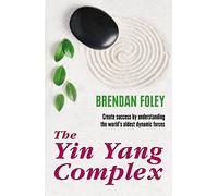 The Yin Yang Complex: Create Success by Understanding the World's Oldest Dynamic Forces