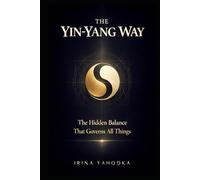 The Yin-Yang Way: The Hidden Balance That Governs All Things