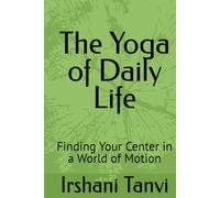 The Yoga of Daily Life: Finding Your Center in a World of Motion