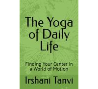 The Yoga of Daily Life: Finding Your Center in a World of Motion