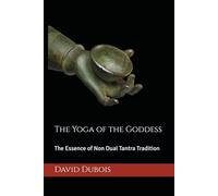 The Yoga of the Goddess: The Essence of Non Dual Tantra Tradition