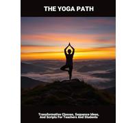 The Yoga Path: Transformative Classes, Sequence Ideas, And Scripts For Teachers And Students