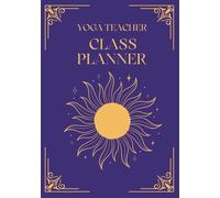 The Yoga Teacher's Class Planner: Create Inspired Flows, Track Attendance, and Grow Your Teaching Practice