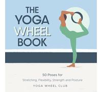 The Yoga Wheel Book: 50 Poses for Stretching, Flexibility, Strength and Posture