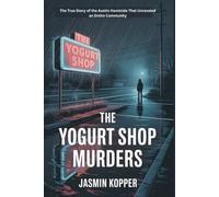 THE YOGURT SHOP MURDERS: The True Story of the Austin Homicide That Unraveled an Entire Community