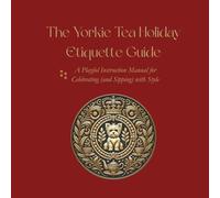 The Yorkie Tea Holiday Etiquette Guide: A Playful Instruction Manual for Celebrating (and Sipping) with Style