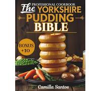 The Yorkshire Pudding Bible: 40+ Authentic British Recipes for Perfect Roasts, Vegan & Gluten-Free Variations, and Bonus Desserts: Master the Art of ... Flavour Twists, and Complete Roast Dinner