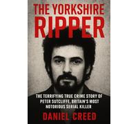 The Yorkshire Ripper: The Terrifying True Crime Story of Peter Sutcliffe, Britain’s Most Notorious Serial Killer