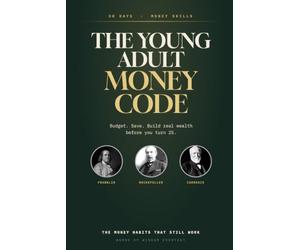 The Young Adult Money Code: A 30-Day Guide to Budgeting, Saving, and Building Real Wealth Before 25 - Inspired by the Money Habits of Benjamin Franklin, John D. Rockefeller, and Andrew Carnegie