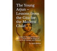 The Young Arjun - Lessons from the Gita for the Modern Child: Awakening the Warrior Within Every Child - Lessons from the Bhagavad Gita for Focus, Courage, and Character