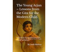 The Young Arjun - Lessons from the Gita for the Modern Child.: Awakening the Warrior Within Every Child - Lessons from the Bhagavad Gita for Focus, Courage, and Character.