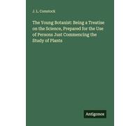 The Young Botanist: Being a Treatise on the Science, Prepared for the Use of Persons Just Commencing the Study of Plants