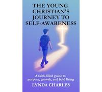 The Young Christian 's Jouney to Self-Awareness: A Faith-Filled Guide to Purpose, Growth, and Bold Living