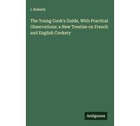 The Young Cook's Guide, With Practical Observations: a New Treatise on French and English Cookery