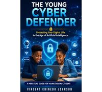 THE YOUNG CYBER DEFENDER: Protecting Your Digital Life in the Age of Artificial Intelligence