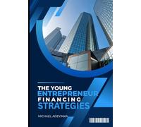 THE YOUNG ENTREPRENEUR FINANCING STRATEGIES: FINANCING STRATEGIES IN SUCCESSFUL BUSINESS