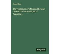 The Young Farmer's Manual: Showing the Practice and Principles of Agriculture