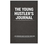 The Young Hustler's Journal: A No-Nonsense Guide to Getting Things Done