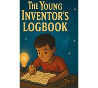 The Young Inventor’s Logbook: A Creative Journal for Kids to Record, Sketch, and Explore Their Big Ideas