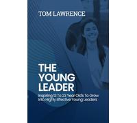 The Young Leader: Inspiring 13 To 23 Year Old's To Grow Into Highly Effective Young Leaders