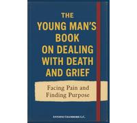 The Young Man's Book on Dealing With Death and Grief: Facing Pain and Finding Purpose